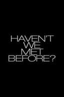 Haven't We Met Before?