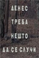 Денес треба нешто да се случи